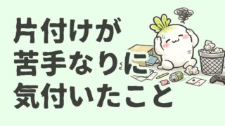 【捨て活６年】片付けが苦手なりに気づいたこと