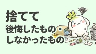 捨て活して後悔したもの・しなかったもの|7年やってみてわかったこと